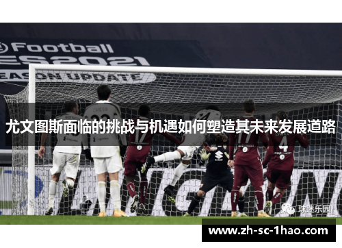 尤文图斯面临的挑战与机遇如何塑造其未来发展道路