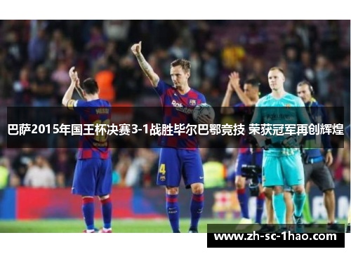 巴萨2015年国王杯决赛3-1战胜毕尔巴鄂竞技 荣获冠军再创辉煌