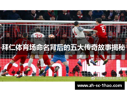 拜仁体育场命名背后的五大传奇故事揭秘