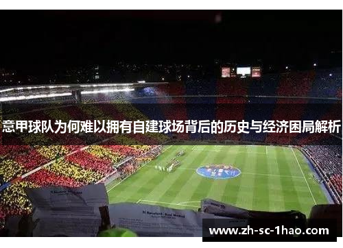意甲球队为何难以拥有自建球场背后的历史与经济困局解析