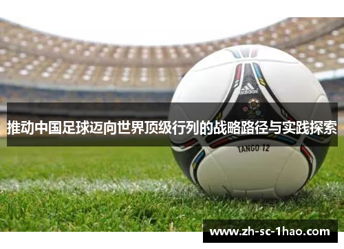 推动中国足球迈向世界顶级行列的战略路径与实践探索