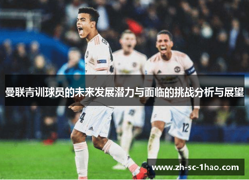 曼联青训球员的未来发展潜力与面临的挑战分析与展望