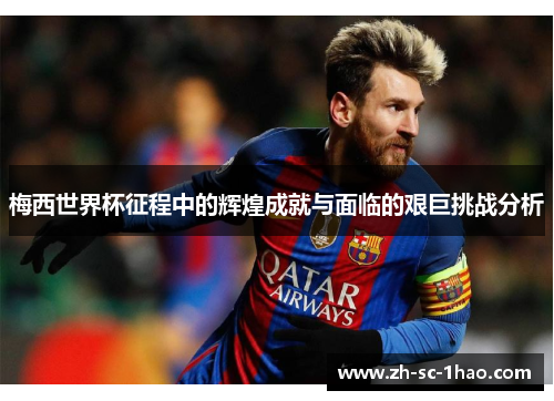 梅西世界杯征程中的辉煌成就与面临的艰巨挑战分析