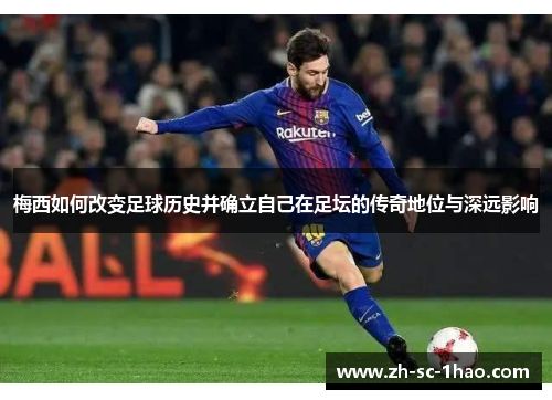 梅西如何改变足球历史并确立自己在足坛的传奇地位与深远影响