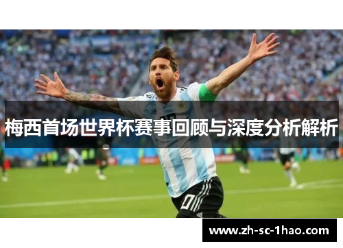 梅西首场世界杯赛事回顾与深度分析解析