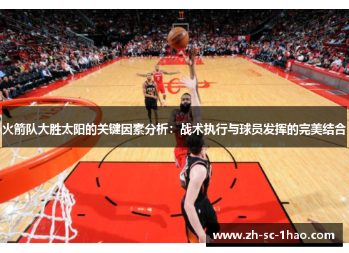 火箭队大胜太阳的关键因素分析：战术执行与球员发挥的完美结合