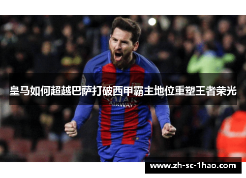 皇马如何超越巴萨打破西甲霸主地位重塑王者荣光