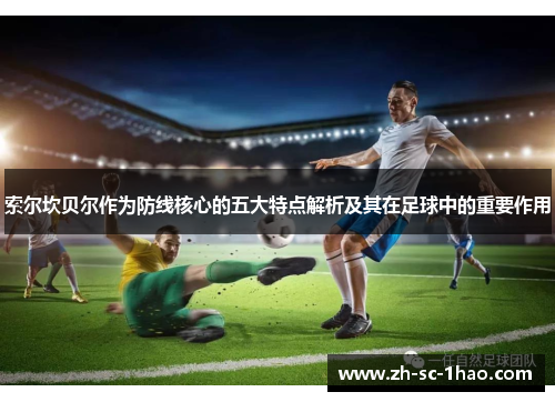 索尔坎贝尔作为防线核心的五大特点解析及其在足球中的重要作用