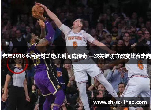 老詹2018季后赛封盖绝杀瞬间成传奇 一次关键防守改变比赛走向