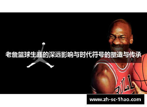 老詹篮球生涯的深远影响与时代符号的塑造与传承