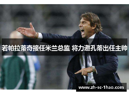 若帕拉蒂奇接任米兰总监 将力邀孔蒂出任主帅