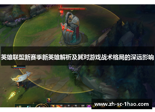 英雄联盟新赛季新英雄解析及其对游戏战术格局的深远影响
