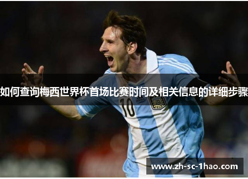 如何查询梅西世界杯首场比赛时间及相关信息的详细步骤