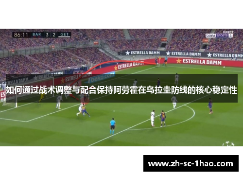 如何通过战术调整与配合保持阿劳霍在乌拉圭防线的核心稳定性