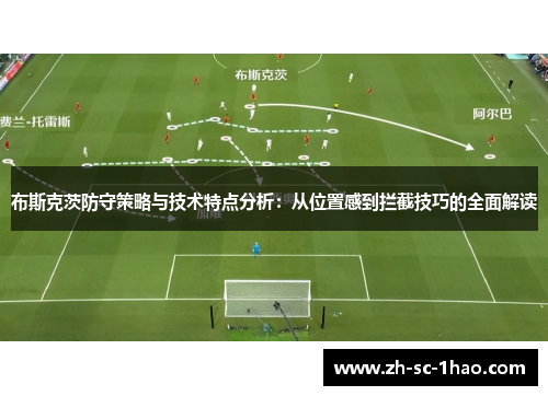 布斯克茨防守策略与技术特点分析：从位置感到拦截技巧的全面解读
