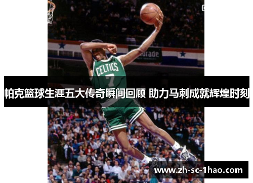 帕克篮球生涯五大传奇瞬间回顾 助力马刺成就辉煌时刻