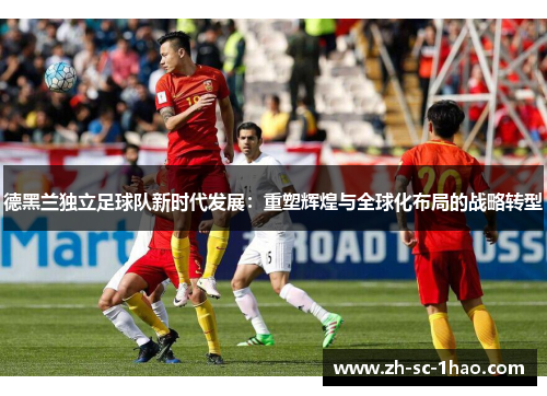 德黑兰独立足球队新时代发展：重塑辉煌与全球化布局的战略转型