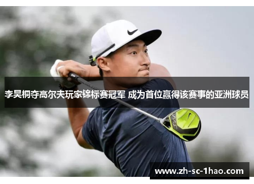 李昊桐夺高尔夫玩家锦标赛冠军 成为首位赢得该赛事的亚洲球员