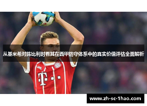 从基米希对阵比利时看其在西甲防守体系中的真实价值评估全面解析