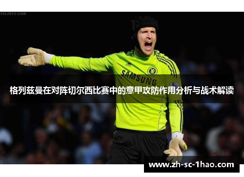 格列兹曼在对阵切尔西比赛中的意甲攻防作用分析与战术解读