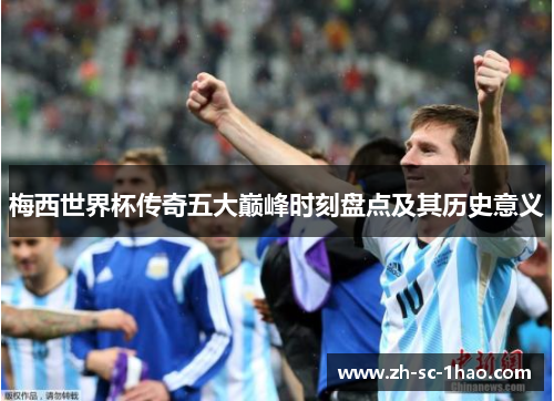 梅西世界杯传奇五大巅峰时刻盘点及其历史意义