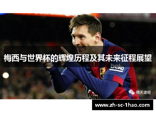 梅西与世界杯的辉煌历程及其未来征程展望