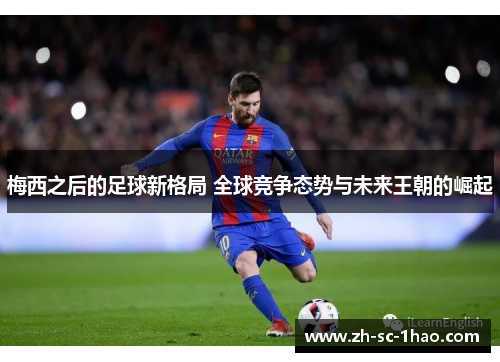 梅西之后的足球新格局 全球竞争态势与未来王朝的崛起