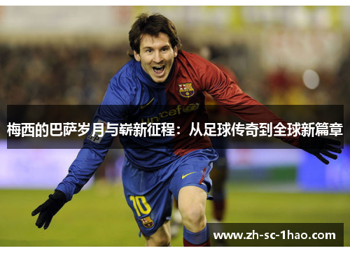 梅西的巴萨岁月与崭新征程：从足球传奇到全球新篇章