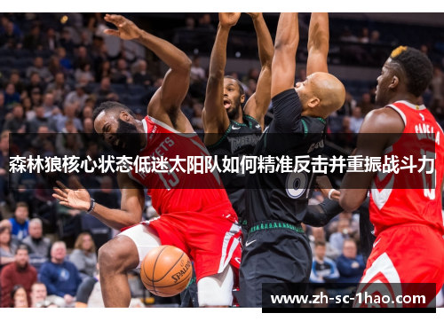 森林狼核心状态低迷太阳队如何精准反击并重振战斗力