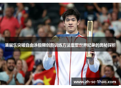 潘展乐突破自由泳极限创新训练方法重塑世界纪录的奥秘探析