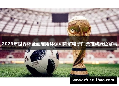 2026年世界杯全面启用环保可降解电子门票推动绿色赛事
