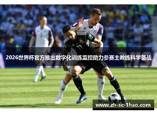 2026世界杯官方推出数字化训练监控助力参赛主教练科学备战