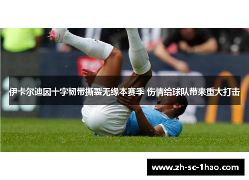 伊卡尔迪因十字韧带撕裂无缘本赛季 伤情给球队带来重大打击