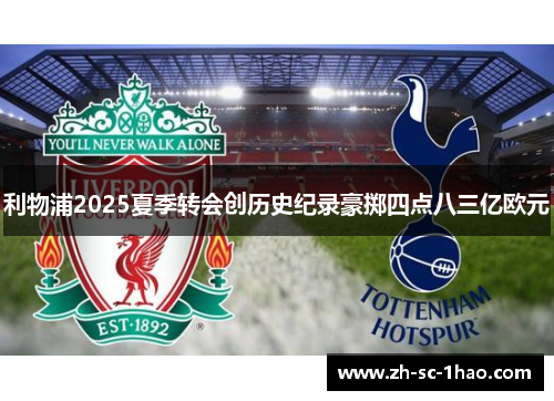 利物浦2025夏季转会创历史纪录豪掷四点八三亿欧元