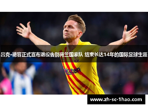 吕克·德容正式宣布退役告别荷兰国家队 结束长达14年的国际足球生涯