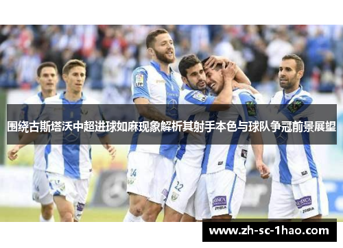 围绕古斯塔沃中超进球如麻现象解析其射手本色与球队争冠前景展望
