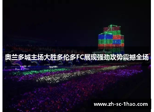 奥兰多城主场大胜多伦多FC展现强劲攻势震撼全场