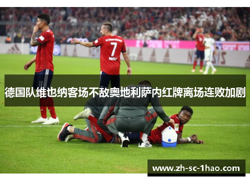 德国队维也纳客场不敌奥地利萨内红牌离场连败加剧