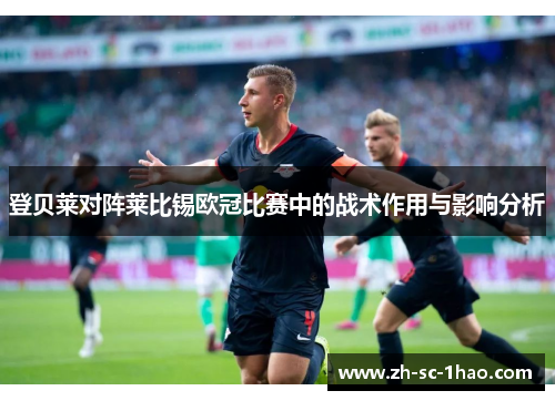 登贝莱对阵莱比锡欧冠比赛中的战术作用与影响分析