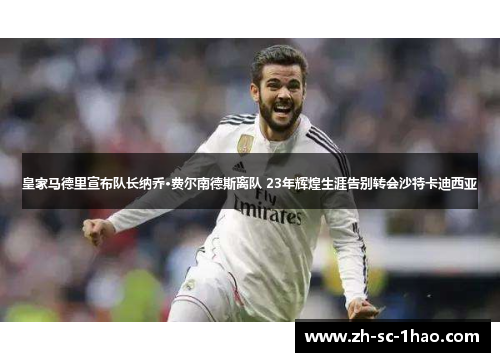 皇家马德里宣布队长纳乔·费尔南德斯离队 23年辉煌生涯告别转会沙特卡迪西亚