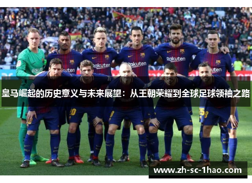 皇马崛起的历史意义与未来展望：从王朝荣耀到全球足球领袖之路