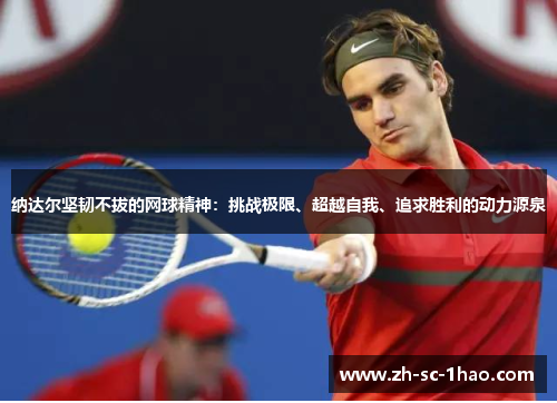 纳达尔坚韧不拔的网球精神：挑战极限、超越自我、追求胜利的动力源泉