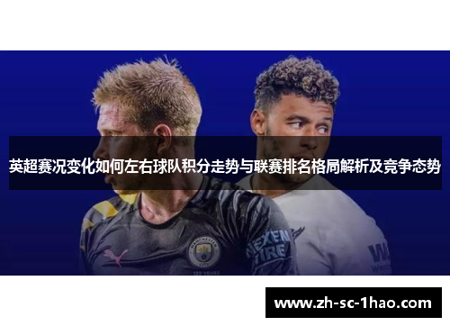 英超赛况变化如何左右球队积分走势与联赛排名格局解析及竞争态势