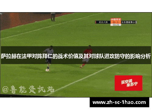 萨拉赫在法甲对阵拜仁的战术价值及其对球队进攻防守的影响分析