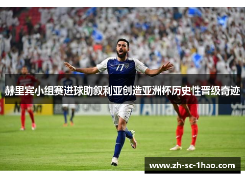 赫里宾小组赛进球助叙利亚创造亚洲杯历史性晋级奇迹