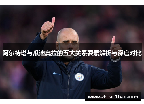 阿尔特塔与瓜迪奥拉的五大关系要素解析与深度对比